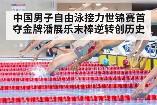 中国男子自由泳接力世锦赛首夺金牌潘展乐末棒逆转创历史