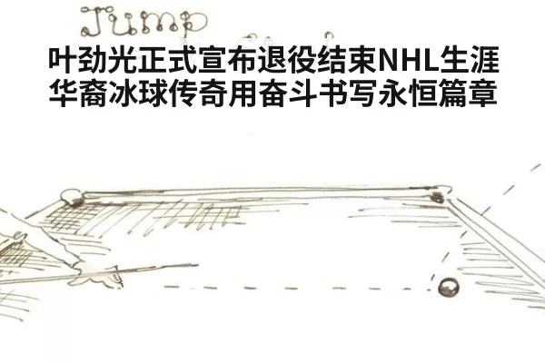 叶劲光正式宣布退役结束NHL生涯 华裔冰球传奇用奋斗书写永恒篇章