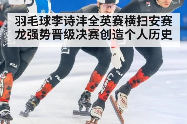 羽毛球李诗沣全英赛横扫安赛龙强势晋级决赛创造个人历史