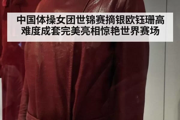 中国体操女团世锦赛摘银欧钰珊高难度成套完美亮相惊艳世界赛场