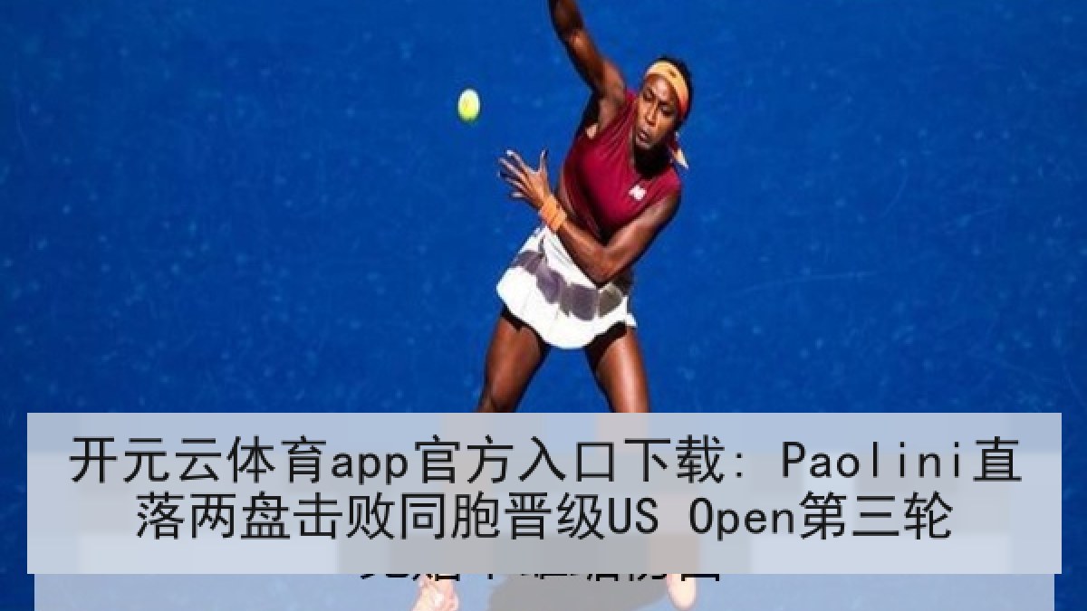 开元云体育app官方入口下载: Paolini直落两盘击败同胞晋级US Open第三轮
