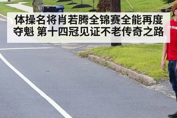 体操名将肖若腾全锦赛全能再度夺魁 第十四冠见证不老传奇之路