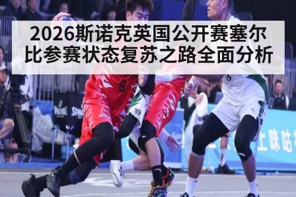 2026斯诺克英国公开赛塞尔比参赛状态复苏之路全面分析